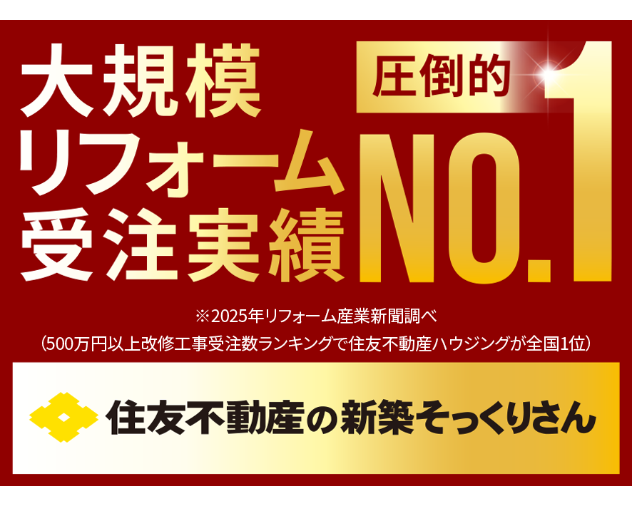 大規模
リフォーム
圧倒的
受注実績 NO.
※2025年リフォーム産業新聞調べ
(500万円以上改修工事受注数ランキングで住友不動産ハウジングが全国1位)
住友不動産の新築そっくりさん