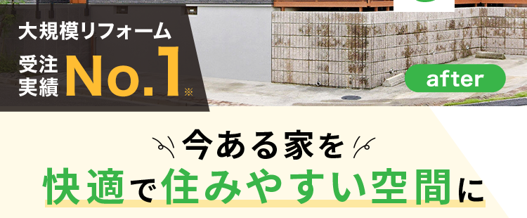 before
暮らしが変わる
リフォームで
大規模リフォーム
受注
実績
受信 No.1.
after
今ある家を6
快適で住みやすい空間に
間取り変更
耐震・断熱
住まい一新
※2025年リフォーム産業新聞調べ
(500万円以上改修工事受注数ランキングで住友不動産ハウジングが全国第1位)
