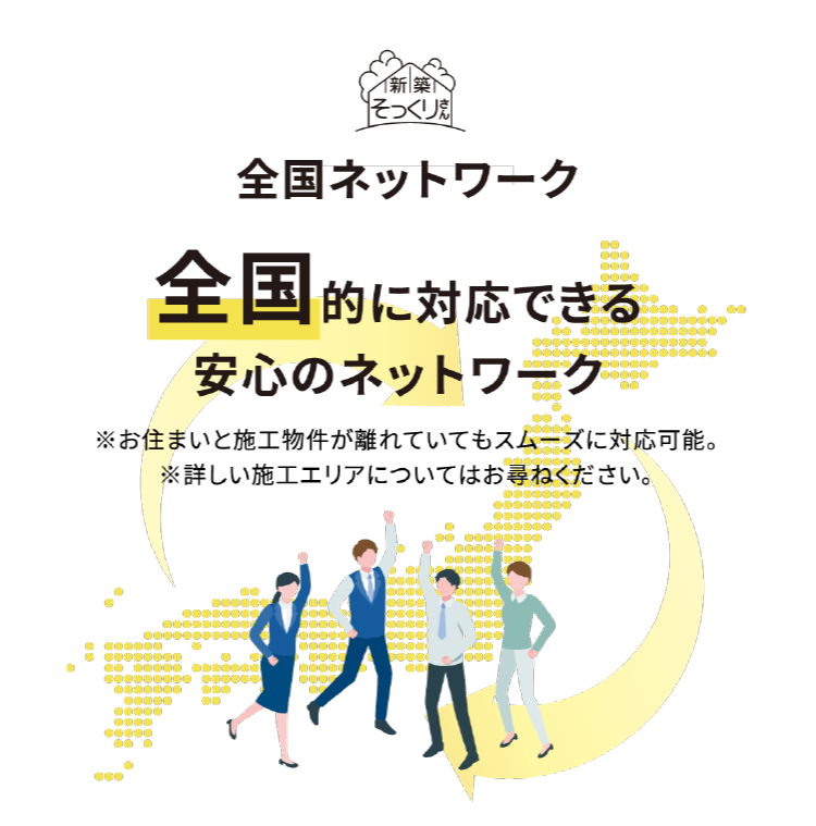 全国ネットワーク
全国的に対応できる安心のネットワーク
※ お住まいと施工物件が離れていることもスムーズに対応可能。
※ 詳しい施工エリアについてはお尋ね下さい。
