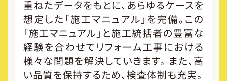 施工マニュアルと高品質の検査体制
二重の検査体制で見えないところまで安心