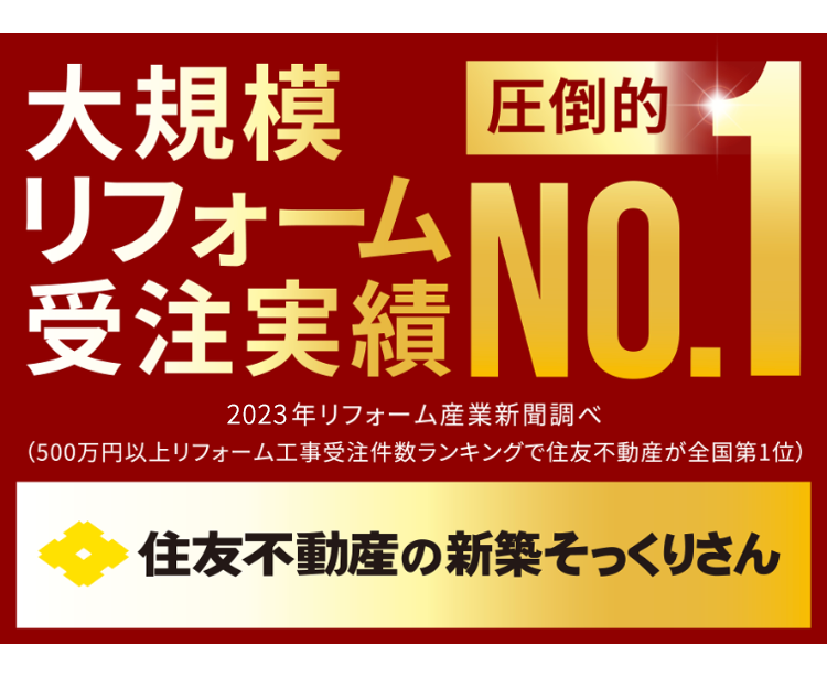 大規模リフォーム
受注実績
圧倒的NO.1
住友不動産の新築そっくりさん