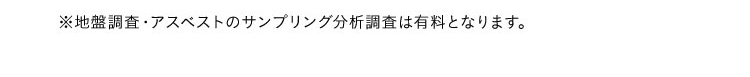 ※地盤調査・アスベストのサンプリング分析調査は有料となります。