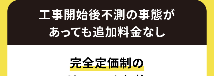 工事開始後不測の事態が
あっても追加料金なし