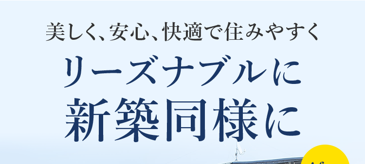 美しく、 安心、快適で住みやすく
リーズナブルに
新築同様に
After
Before