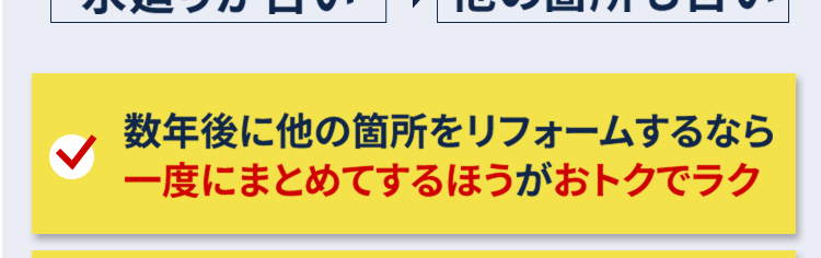 なぜなら
水廻りが古い 他の箇所も古い
数年後に他の箇所をリフォームするなら
一度にまとめてするほうがおトクでラク
耐久性・断熱性もアップできて安心に
思い通りの間取り変更でより快適に