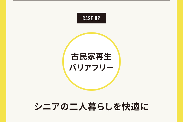 CASE 02
古民家再生
バリアフリー
シニアの二人暮らしを快適に