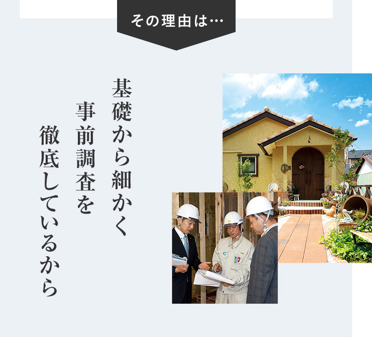 その理由は… 基礎から細かく事前調査を徹底しているから