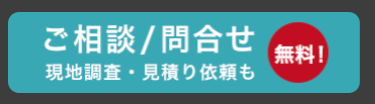 ご相談 / 問合せ
現地調査・見積り依頼も
無料!